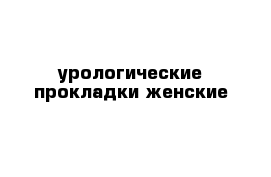 урологические прокладки женские